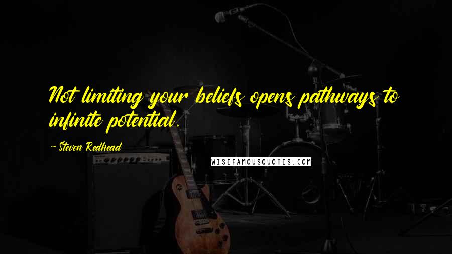 Steven Redhead Quotes: Not limiting your beliefs opens pathways to infinite potential.
