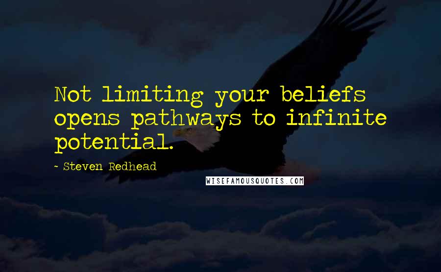 Steven Redhead Quotes: Not limiting your beliefs opens pathways to infinite potential.