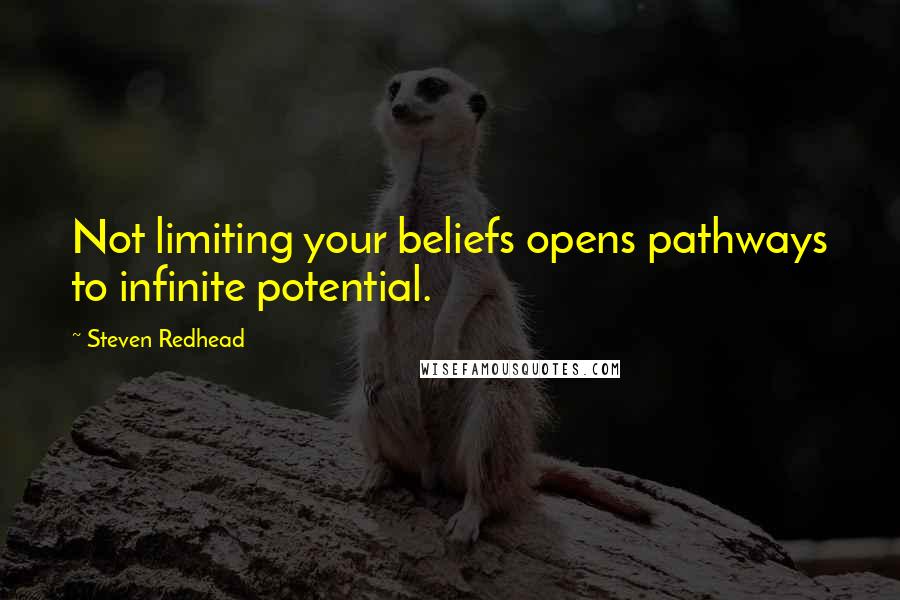 Steven Redhead Quotes: Not limiting your beliefs opens pathways to infinite potential.