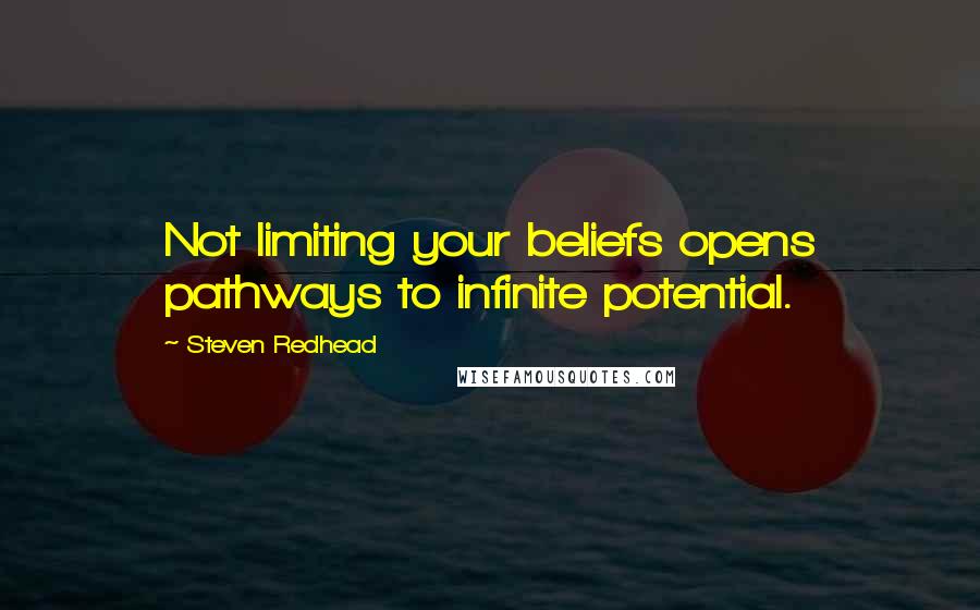 Steven Redhead Quotes: Not limiting your beliefs opens pathways to infinite potential.