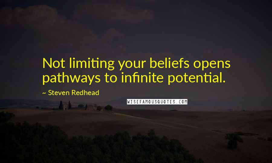 Steven Redhead Quotes: Not limiting your beliefs opens pathways to infinite potential.