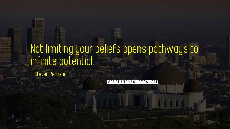 Steven Redhead Quotes: Not limiting your beliefs opens pathways to infinite potential.