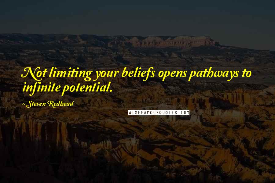 Steven Redhead Quotes: Not limiting your beliefs opens pathways to infinite potential.