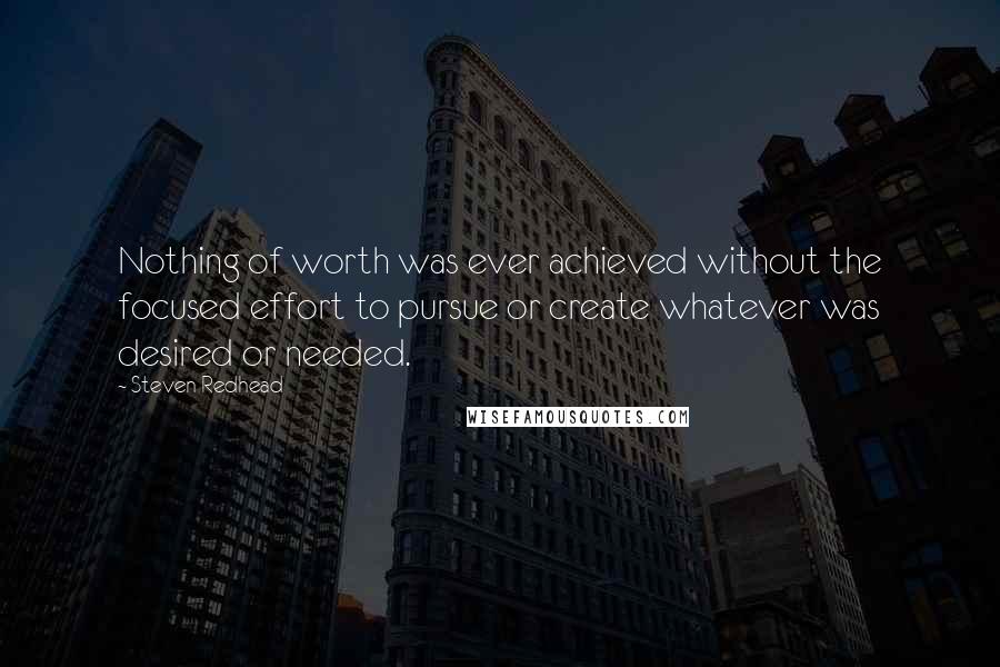 Steven Redhead Quotes: Nothing of worth was ever achieved without the focused effort to pursue or create whatever was desired or needed.