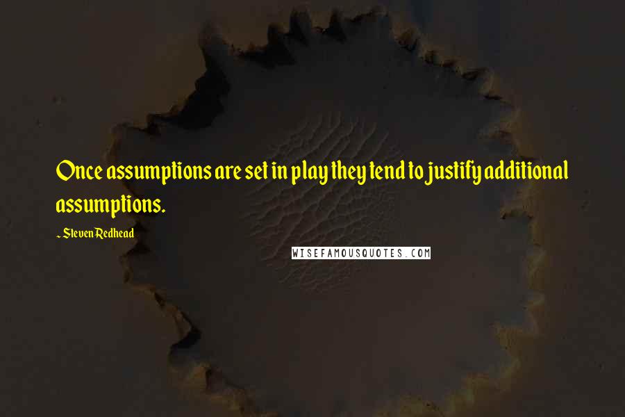 Steven Redhead Quotes: Once assumptions are set in play they tend to justify additional assumptions.