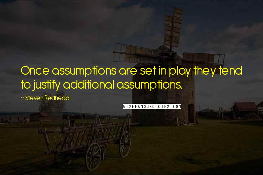 Steven Redhead Quotes: Once assumptions are set in play they tend to justify additional assumptions.