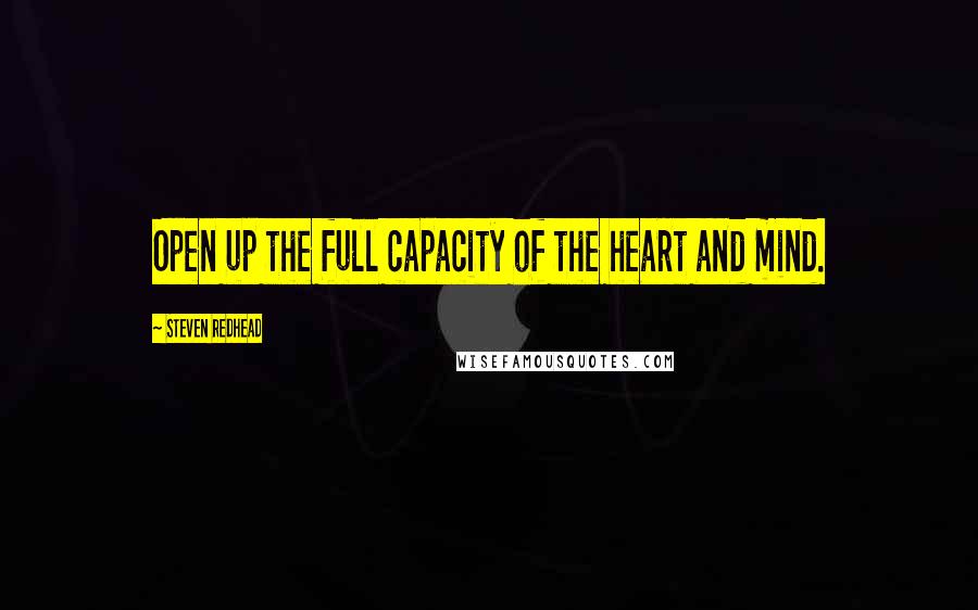 Steven Redhead Quotes: Open up the full capacity of the heart and mind.