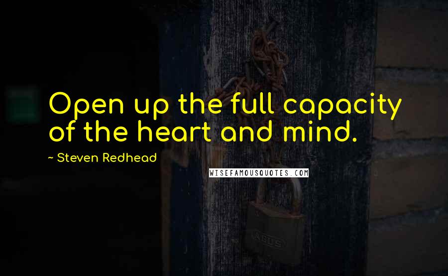 Steven Redhead Quotes: Open up the full capacity of the heart and mind.