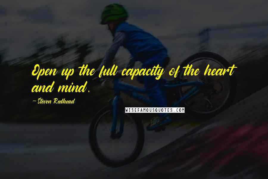 Steven Redhead Quotes: Open up the full capacity of the heart and mind.