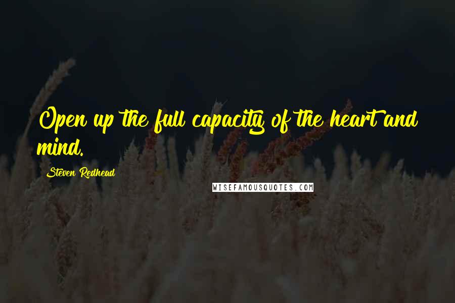 Steven Redhead Quotes: Open up the full capacity of the heart and mind.