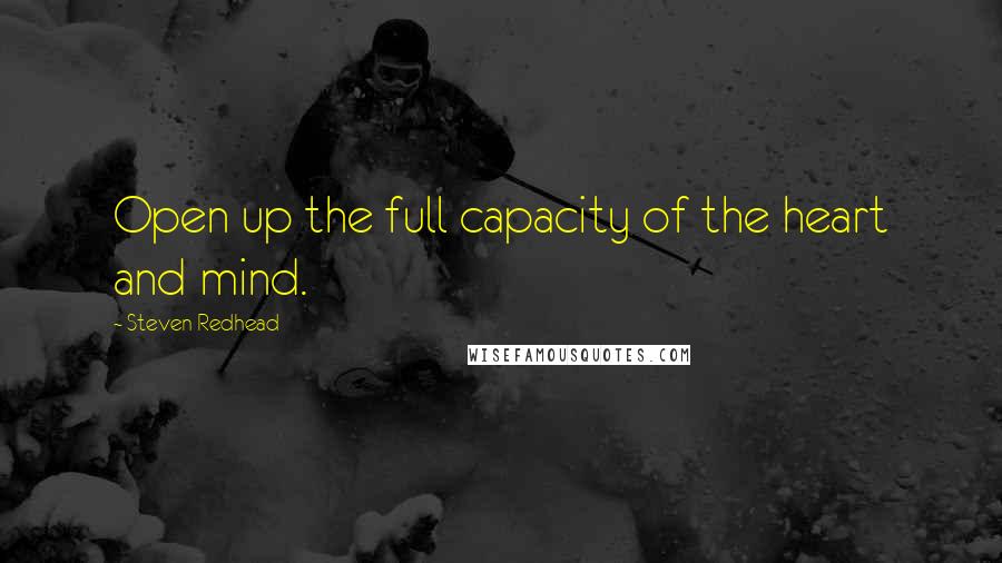 Steven Redhead Quotes: Open up the full capacity of the heart and mind.