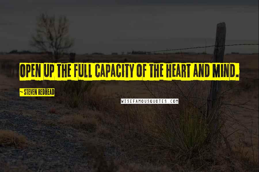 Steven Redhead Quotes: Open up the full capacity of the heart and mind.