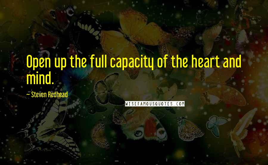 Steven Redhead Quotes: Open up the full capacity of the heart and mind.