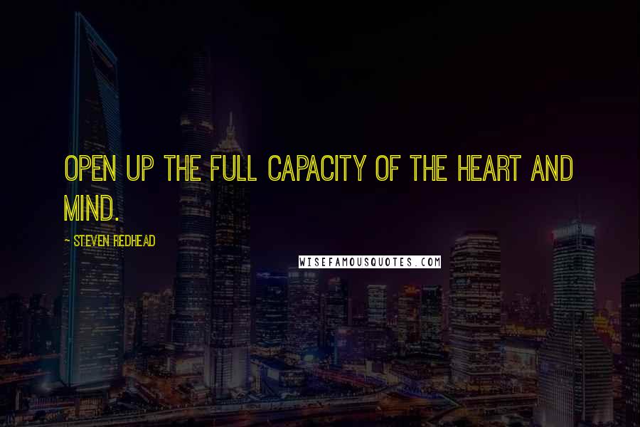 Steven Redhead Quotes: Open up the full capacity of the heart and mind.