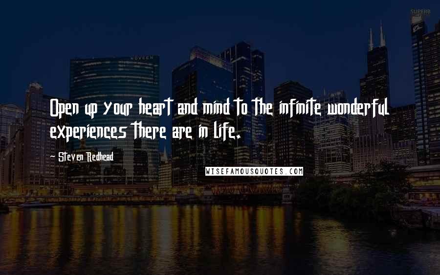 Steven Redhead Quotes: Open up your heart and mind to the infinite wonderful experiences there are in life.