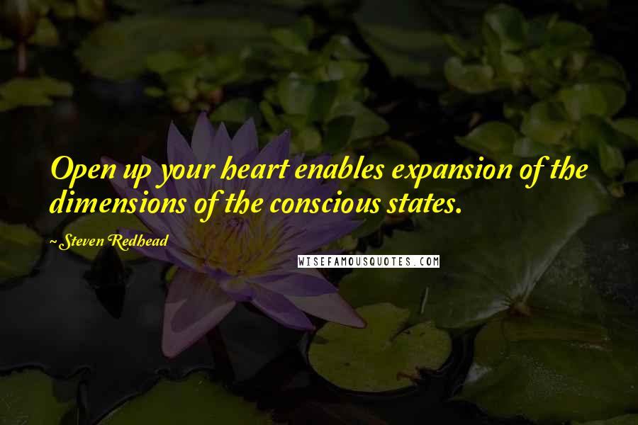 Steven Redhead Quotes: Open up your heart enables expansion of the dimensions of the conscious states.