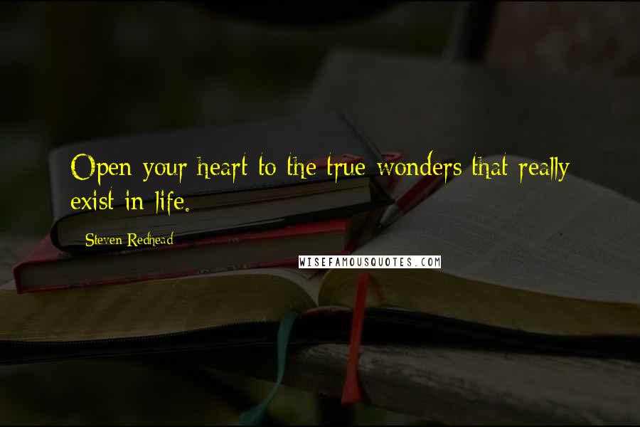 Steven Redhead Quotes: Open your heart to the true wonders that really exist in life.