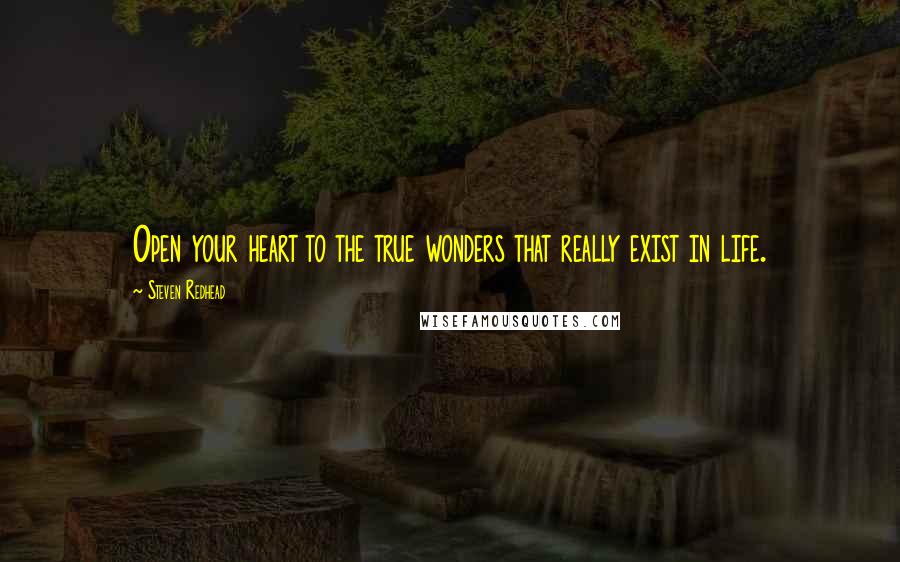 Steven Redhead Quotes: Open your heart to the true wonders that really exist in life.
