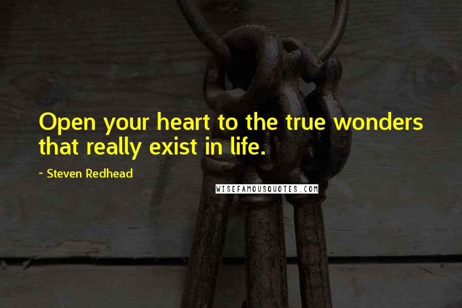 Steven Redhead Quotes: Open your heart to the true wonders that really exist in life.