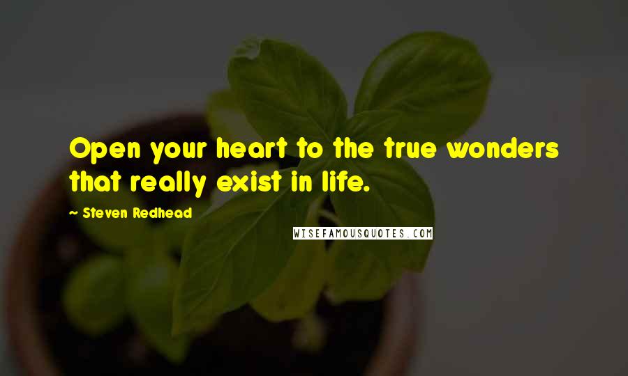 Steven Redhead Quotes: Open your heart to the true wonders that really exist in life.