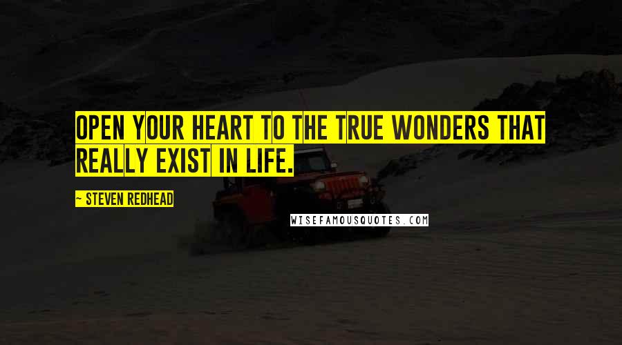 Steven Redhead Quotes: Open your heart to the true wonders that really exist in life.