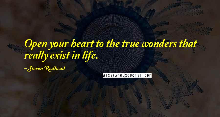 Steven Redhead Quotes: Open your heart to the true wonders that really exist in life.