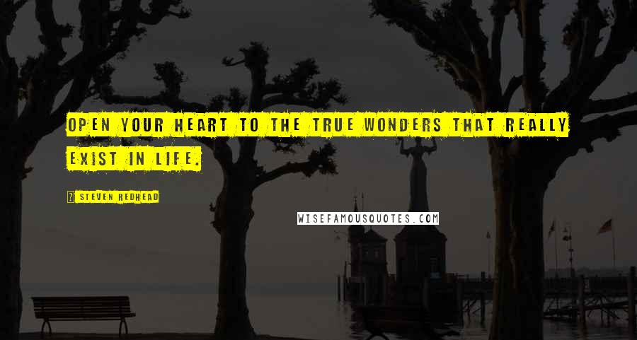 Steven Redhead Quotes: Open your heart to the true wonders that really exist in life.