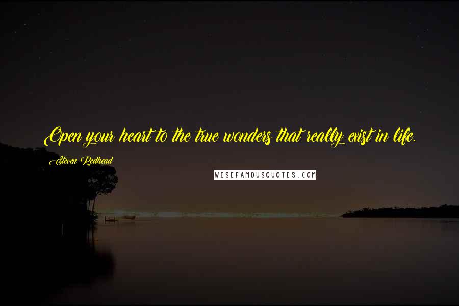 Steven Redhead Quotes: Open your heart to the true wonders that really exist in life.