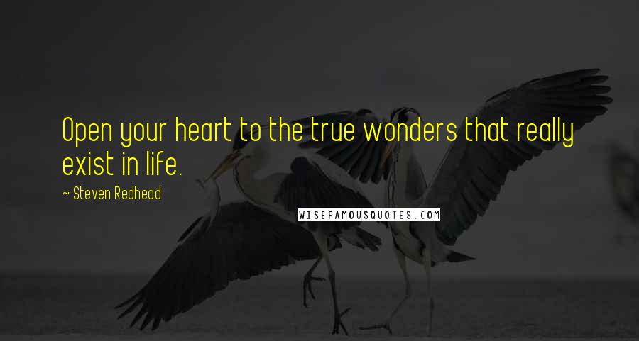 Steven Redhead Quotes: Open your heart to the true wonders that really exist in life.
