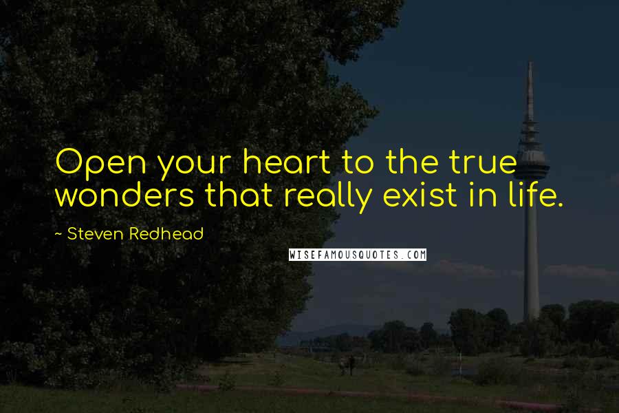Steven Redhead Quotes: Open your heart to the true wonders that really exist in life.