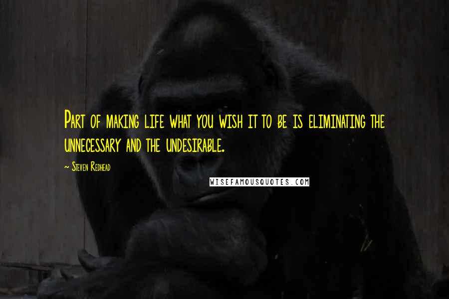 Steven Redhead Quotes: Part of making life what you wish it to be is eliminating the unnecessary and the undesirable.