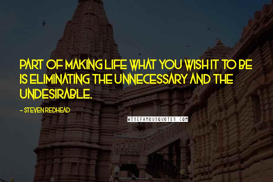 Steven Redhead Quotes: Part of making life what you wish it to be is eliminating the unnecessary and the undesirable.