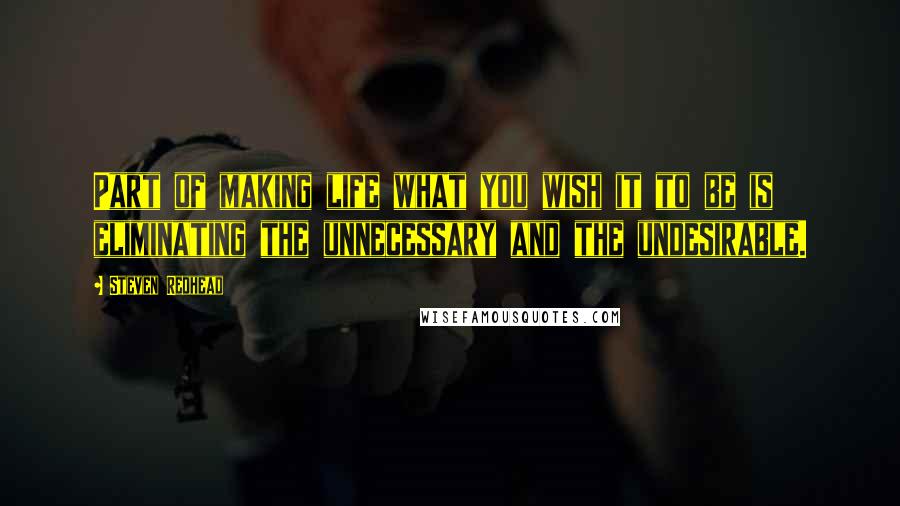 Steven Redhead Quotes: Part of making life what you wish it to be is eliminating the unnecessary and the undesirable.