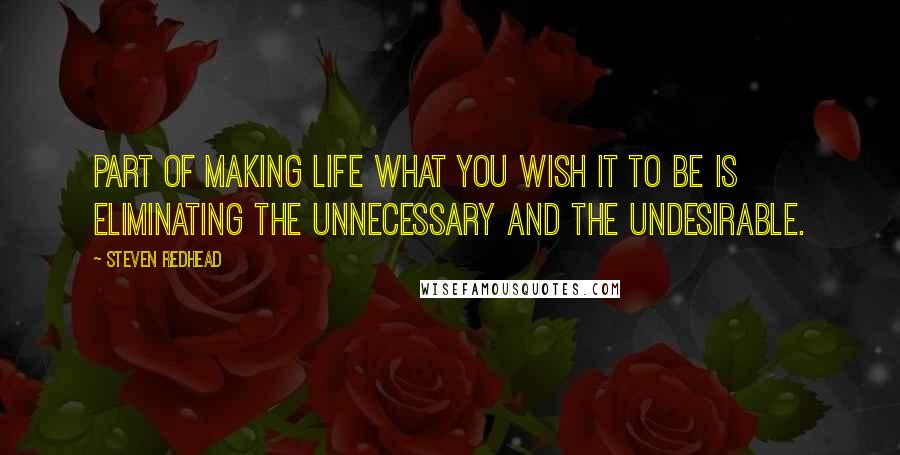 Steven Redhead Quotes: Part of making life what you wish it to be is eliminating the unnecessary and the undesirable.