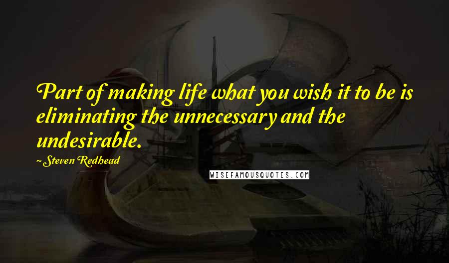 Steven Redhead Quotes: Part of making life what you wish it to be is eliminating the unnecessary and the undesirable.