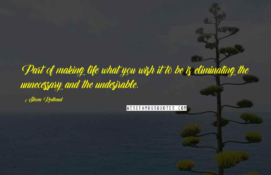 Steven Redhead Quotes: Part of making life what you wish it to be is eliminating the unnecessary and the undesirable.