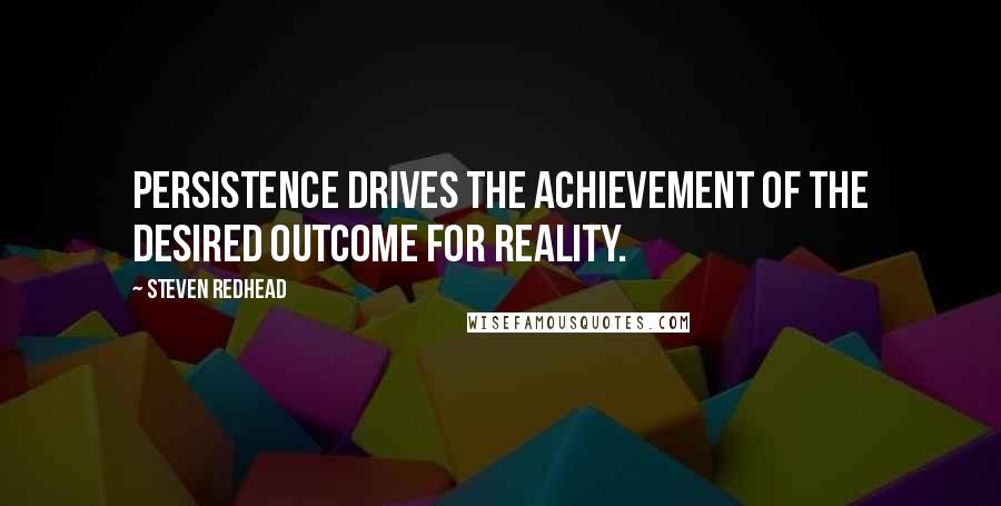 Steven Redhead Quotes: Persistence drives the achievement of the desired outcome for reality.