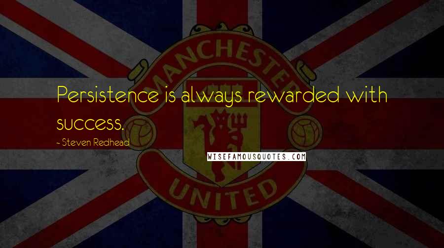 Steven Redhead Quotes: Persistence is always rewarded with success.