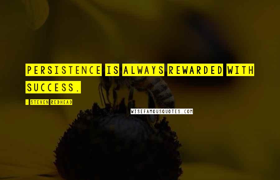 Steven Redhead Quotes: Persistence is always rewarded with success.