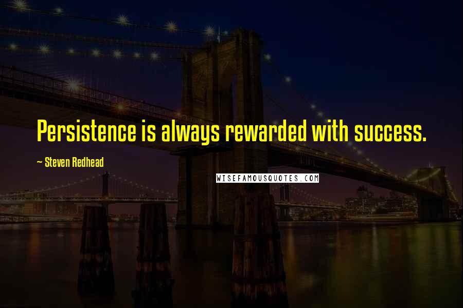 Steven Redhead Quotes: Persistence is always rewarded with success.