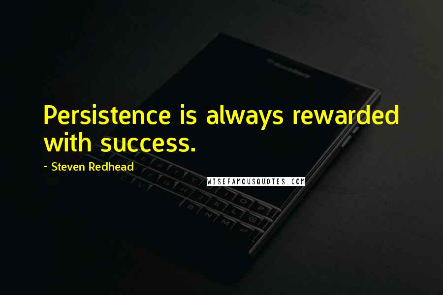 Steven Redhead Quotes: Persistence is always rewarded with success.