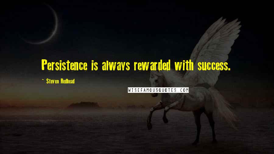 Steven Redhead Quotes: Persistence is always rewarded with success.