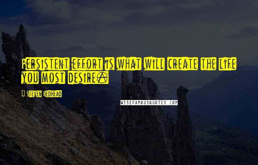 Steven Redhead Quotes: Persistent effort is what will create the life you most desire.