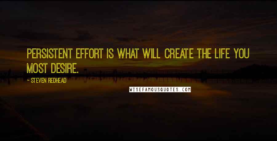 Steven Redhead Quotes: Persistent effort is what will create the life you most desire.