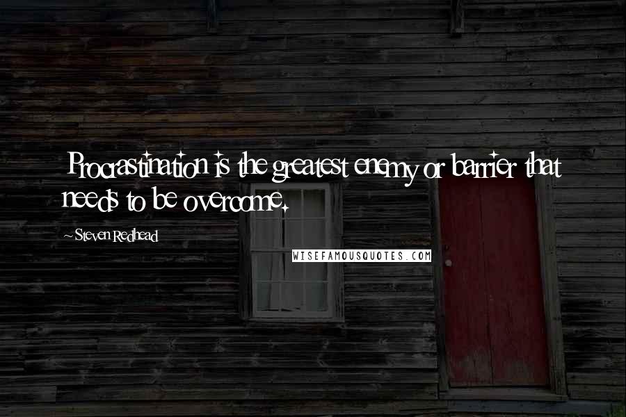 Steven Redhead Quotes: Procrastination is the greatest enemy or barrier that needs to be overcome.