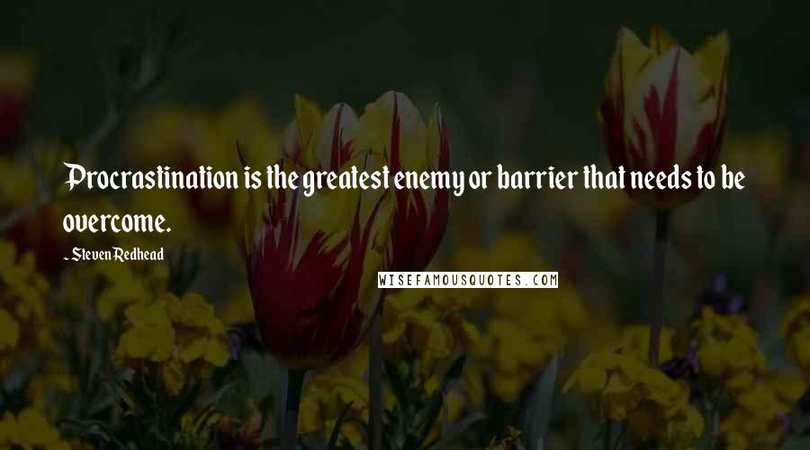 Steven Redhead Quotes: Procrastination is the greatest enemy or barrier that needs to be overcome.