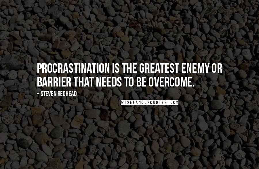 Steven Redhead Quotes: Procrastination is the greatest enemy or barrier that needs to be overcome.