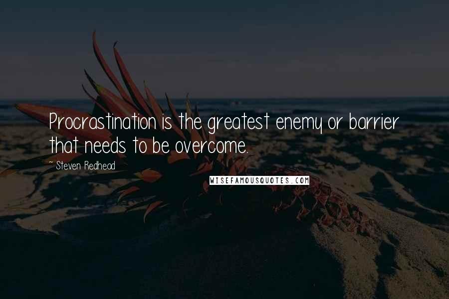 Steven Redhead Quotes: Procrastination is the greatest enemy or barrier that needs to be overcome.