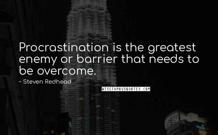 Steven Redhead Quotes: Procrastination is the greatest enemy or barrier that needs to be overcome.