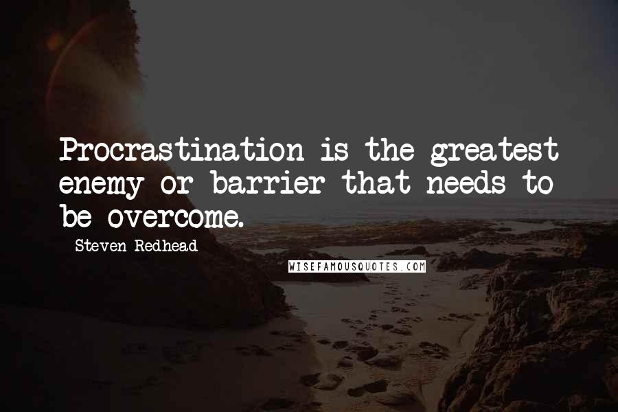 Steven Redhead Quotes: Procrastination is the greatest enemy or barrier that needs to be overcome.